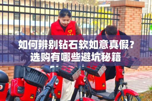如何辨别钻石软如意真假？选购有哪些避坑秘籍